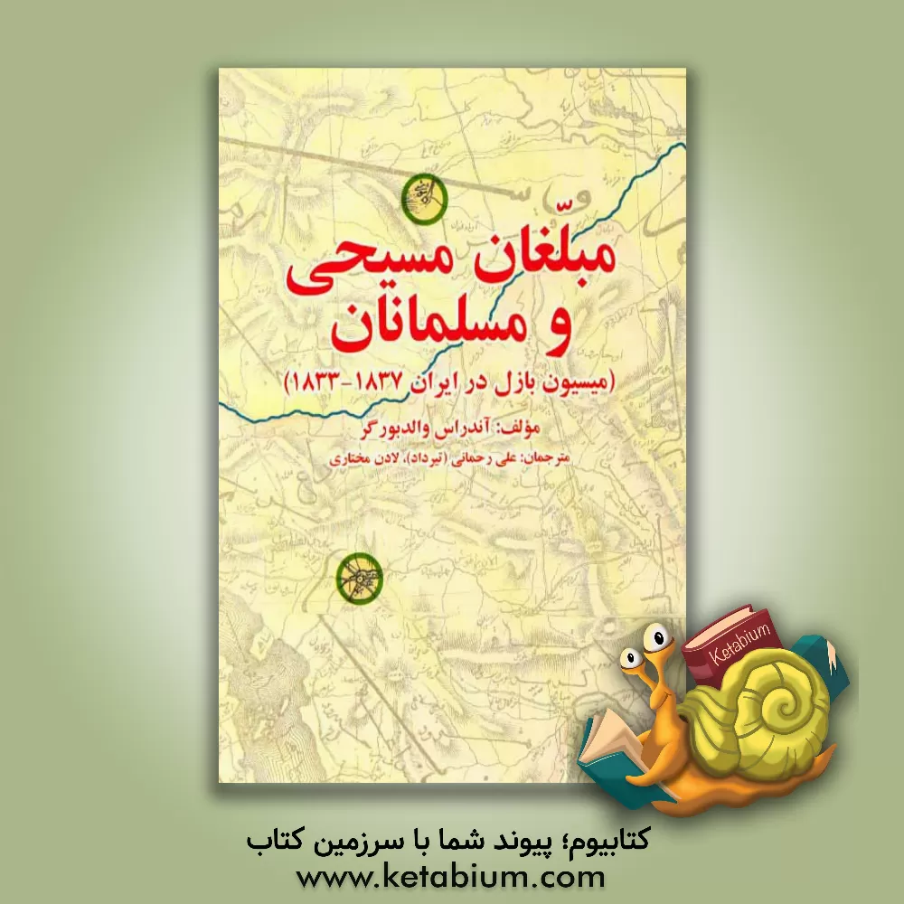 کتاب مبلغان مسیحی و مسلمانان (میسیون بازل در ایران 1837 - 1833) |اثر آندراس والدبورگر