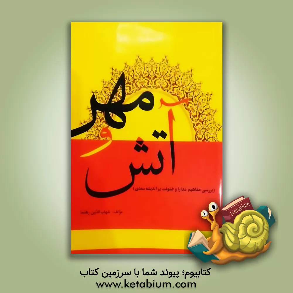 کتاب آتش و مهر: بررسی مفاهیم مدارا و خشونت در اندیشه سعدی اثر شهاب‌الدین رهنما