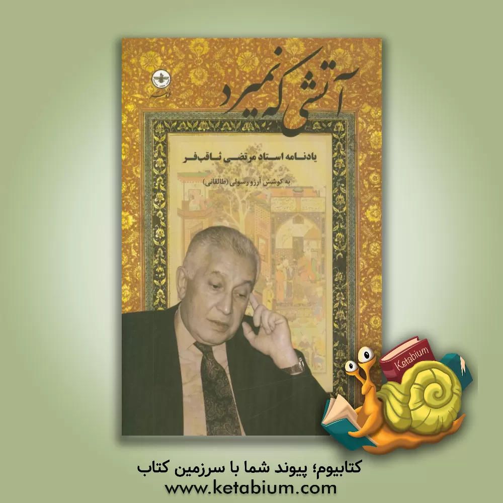 کتاب آتشی که نمیرد: یادنامه استاد مرتضی ثاقب فر اثر آرزو رسولی