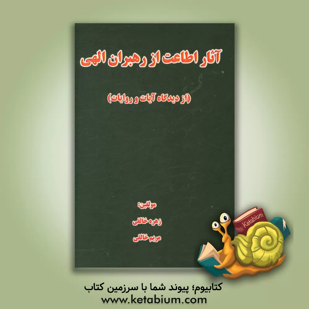کتاب آثار اطاعت از رهبران الهی: ازمنظر دیدگاه آیات و روایات اثر زهره خالقی