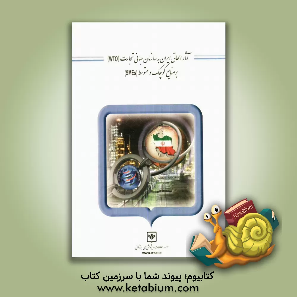 کتاب آثار الحاق ایران به سازمان جهانی تجارت (WTO) بر صنایع کوچک و متوسط (SMEs) اثر محمد راستی