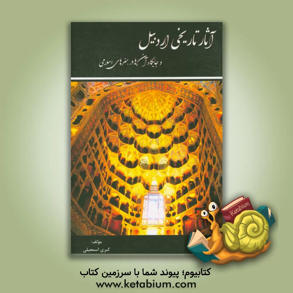 کتاب آثار تاریخی اردبیل و جایگاه آن ها در هنرهای اسلامی اثر کبری اسمعیلی
