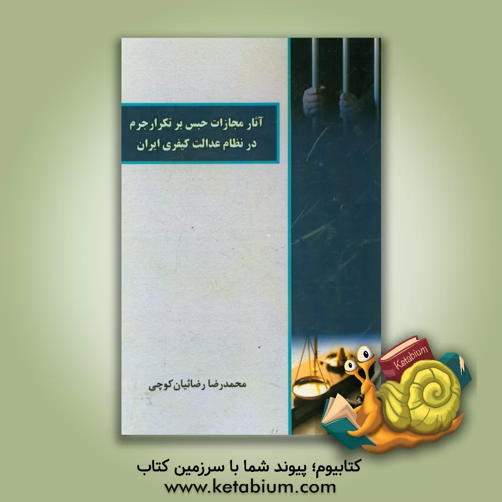 کتاب آثار مجازات حبس بر تکرار جرم در نظام عدالت کیفری ایران اثر محمدرضا رضائیان‌کوچی