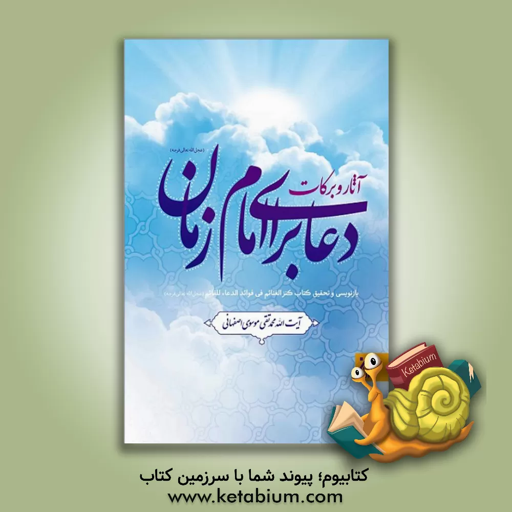 کتاب آثار و برکات دعا برای امام زمان (ع): بازنویسی و تحقیق کتاب کنزالغنائم فی فواعد الدعا للقائم (عج) اثر سیدمحمدتقی موسوی‌اصفهانی