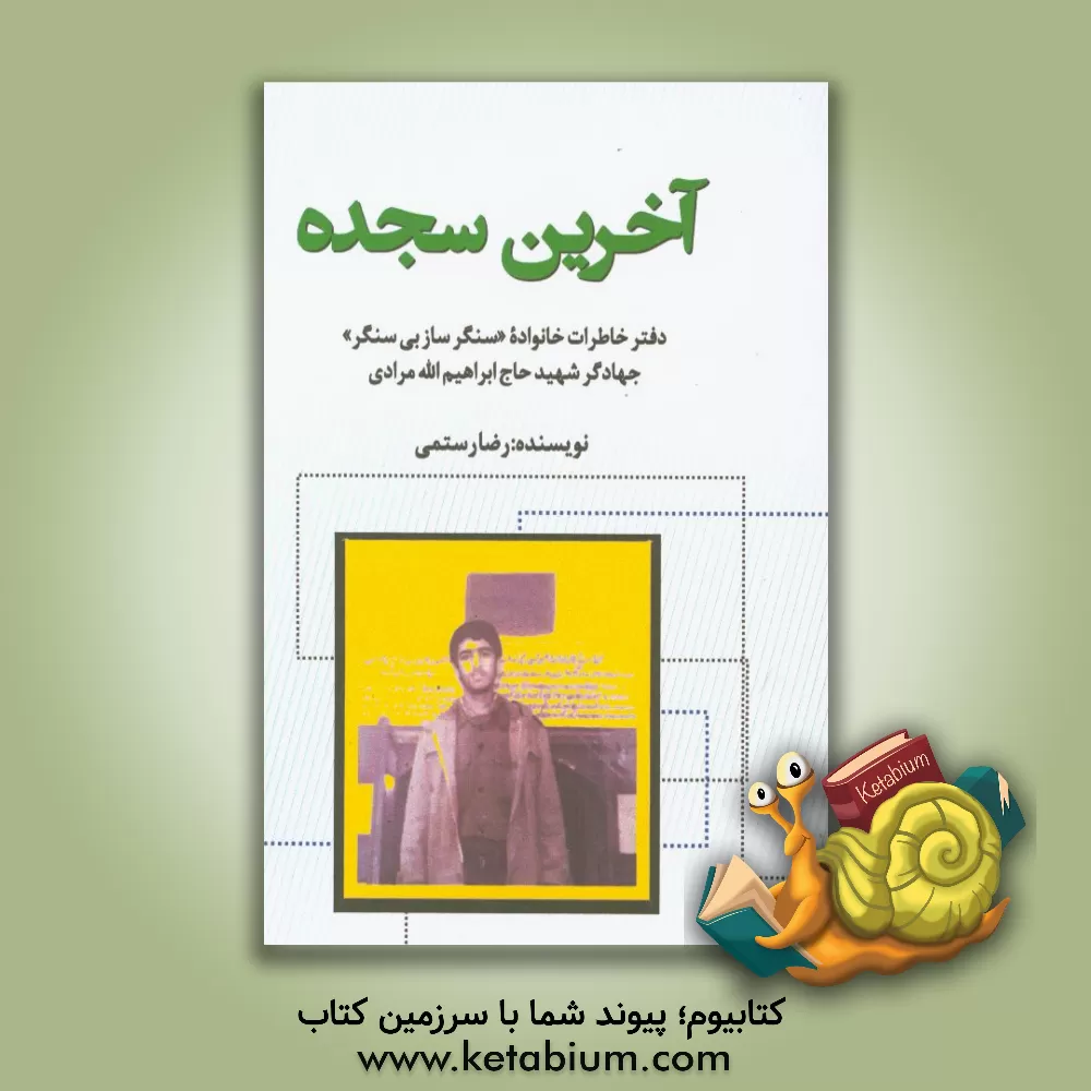 کتاب آخرین سجده: دفتر خاطرات خانواده «سنگرساز بی سنگر» جهادگر شهید حاج ابراهیم الله مرادی اثر رضا رستمی