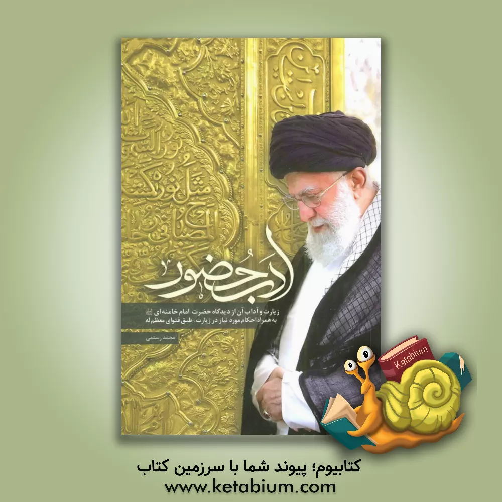 کتاب آداب حضور: زیارت و آداب آن از دیدگاه رهبر معظم انقلاب اسلامی حضرت امام خامنه ای (مدظله) اثر محمد رستمی