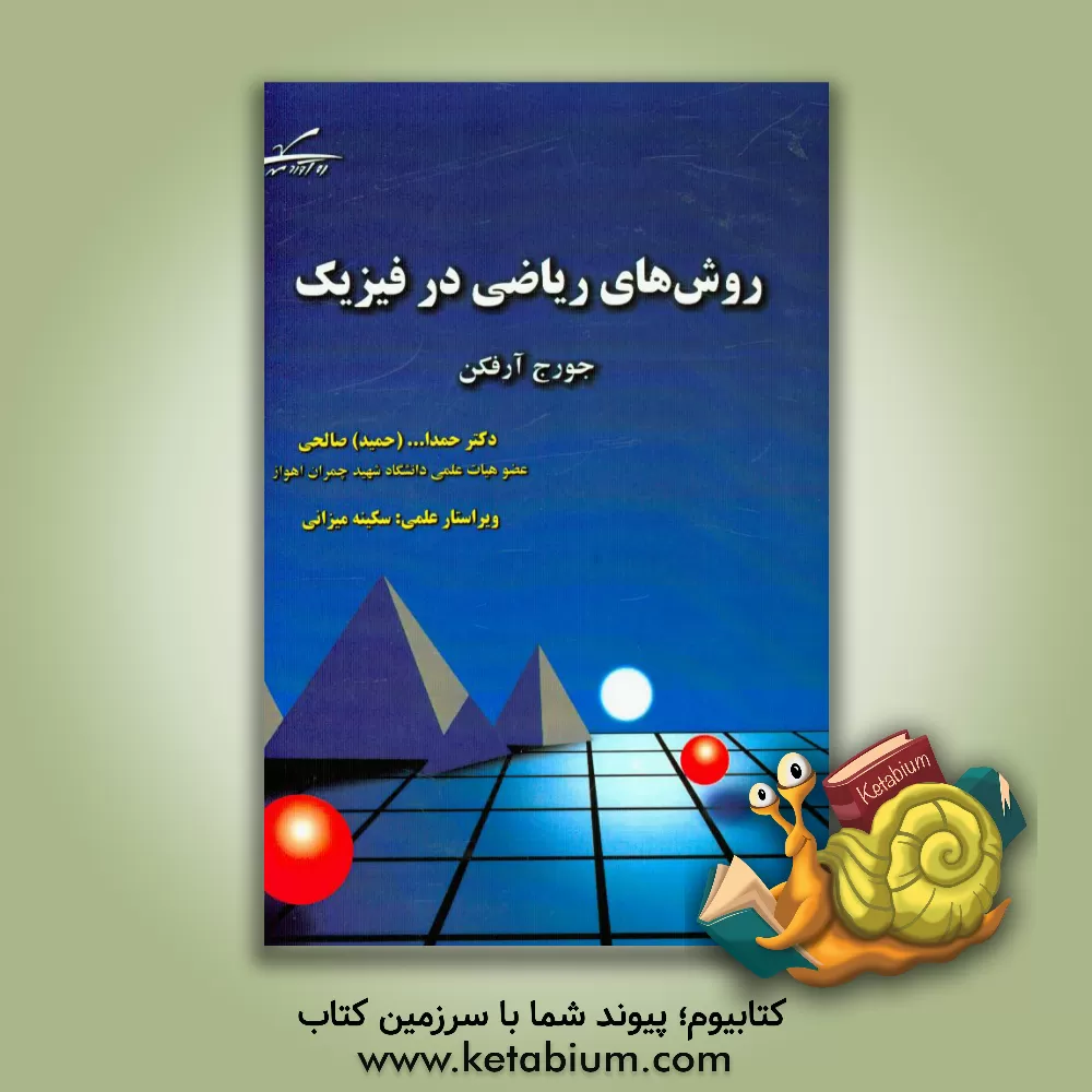 کتاب تشریح کامل مسائل روش های ریاضی در فیزیک (جورج آرفکن): مشتمل بر تابع گاما (تابع فاکتوریل)، توابع بسل، توابع لژاندر، توابع خاص، تبدیل انتگرالی و معادلات اثر حمدالله صالحی