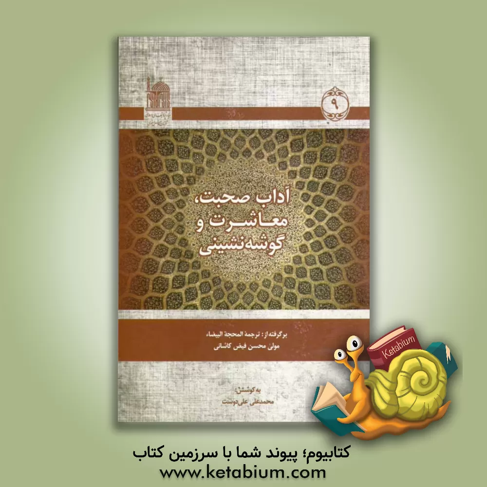 کتاب آداب صحبت، معاشرت و گوشه نشینی: برگرفته از ترجمه المحجه البیضاء اثر محمدبن‌شاه‌مرتضی فیض‌کاشانی