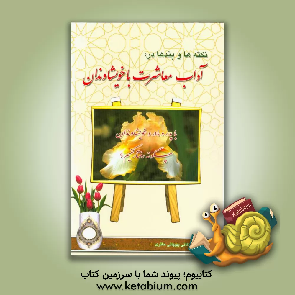 کتاب آداب معاشرت با خویشاوندان: با پدر، مادر و خویشاوندان چگونه رفتار کنیم؟ اثر محمود ارگانی‌حائری