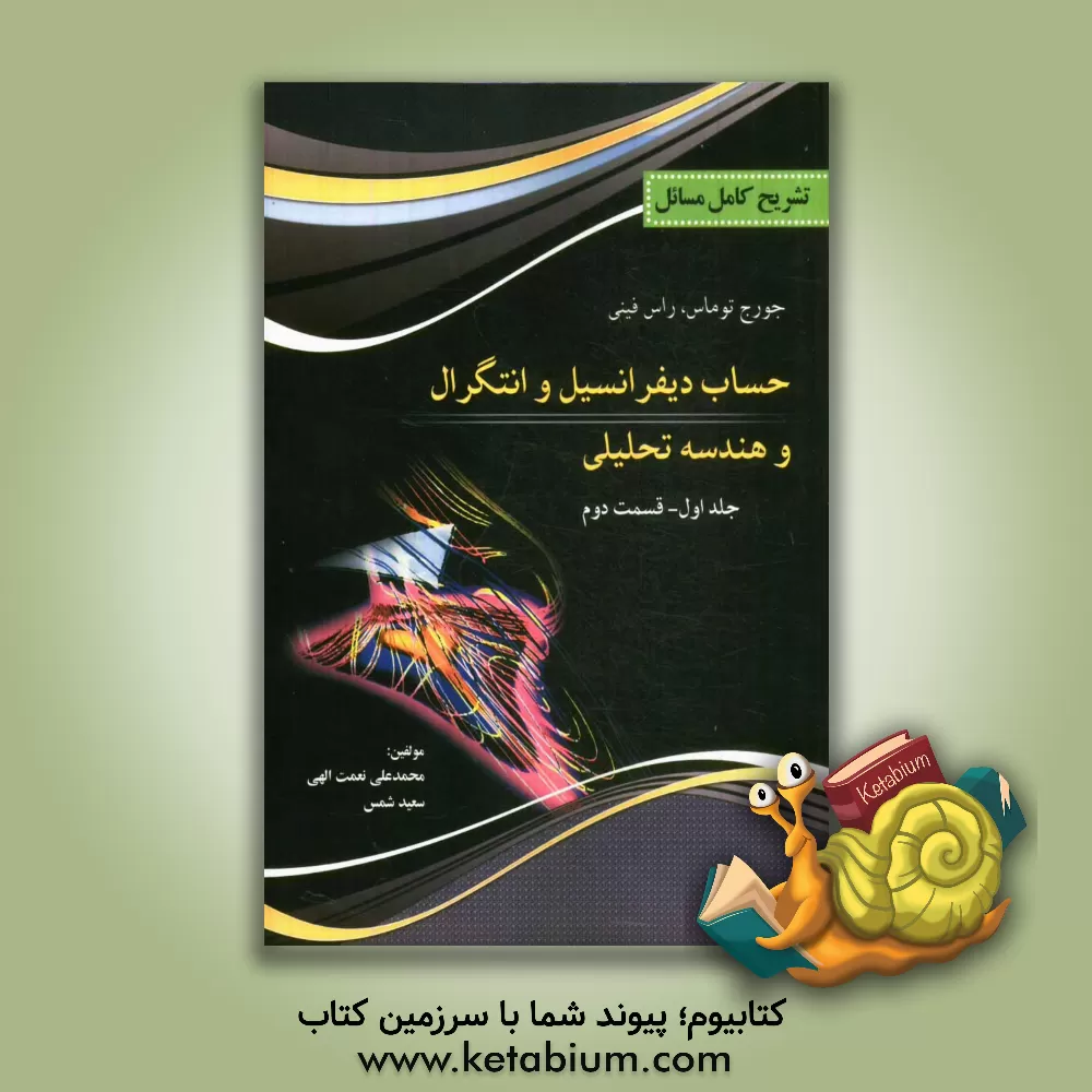 کتاب تشریح کامل مسایل حساب دیفرانسیل و انتگرال و هندسه تحلیلی: کتاب توماس: قسمت دوم اثر محمدعلی نعمت‌اللهی