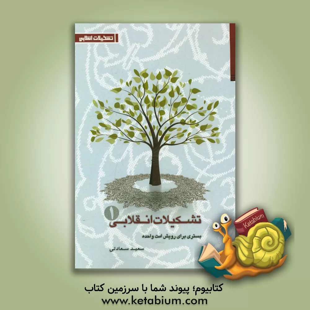 کتاب تشکیلات انقلابی بستری برای رویش امت واحده: ضرورت، اهداف و اصول حاکم بر تشکیلات اثر سعید سعادتی