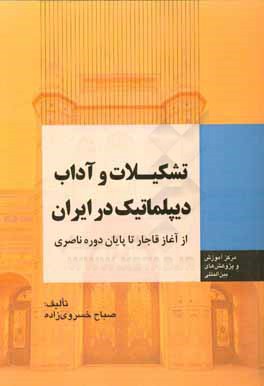 کتاب تشکیلات و آداب دیپلماتیک در ایران: از آغاز قاجار تا پایان دوره ناصری |اثر صباح خسروی زاده