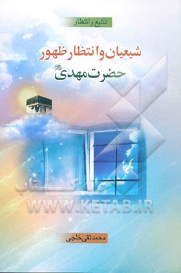 کتاب تشیع و انتظار: شیعیان و انتظار ظهور حضرت مهدی (عج) اثر محمدتقی خلجی