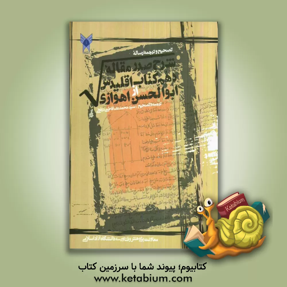 کتاب تصحیح و ترجمه رساله شرح صدر مقاله دهم کتاب اقلیدس از ابوالحسن اهوازی همراه با ضمیمه ای درباره کمیتهای گنگ اثر ابوالحسن اهوازی