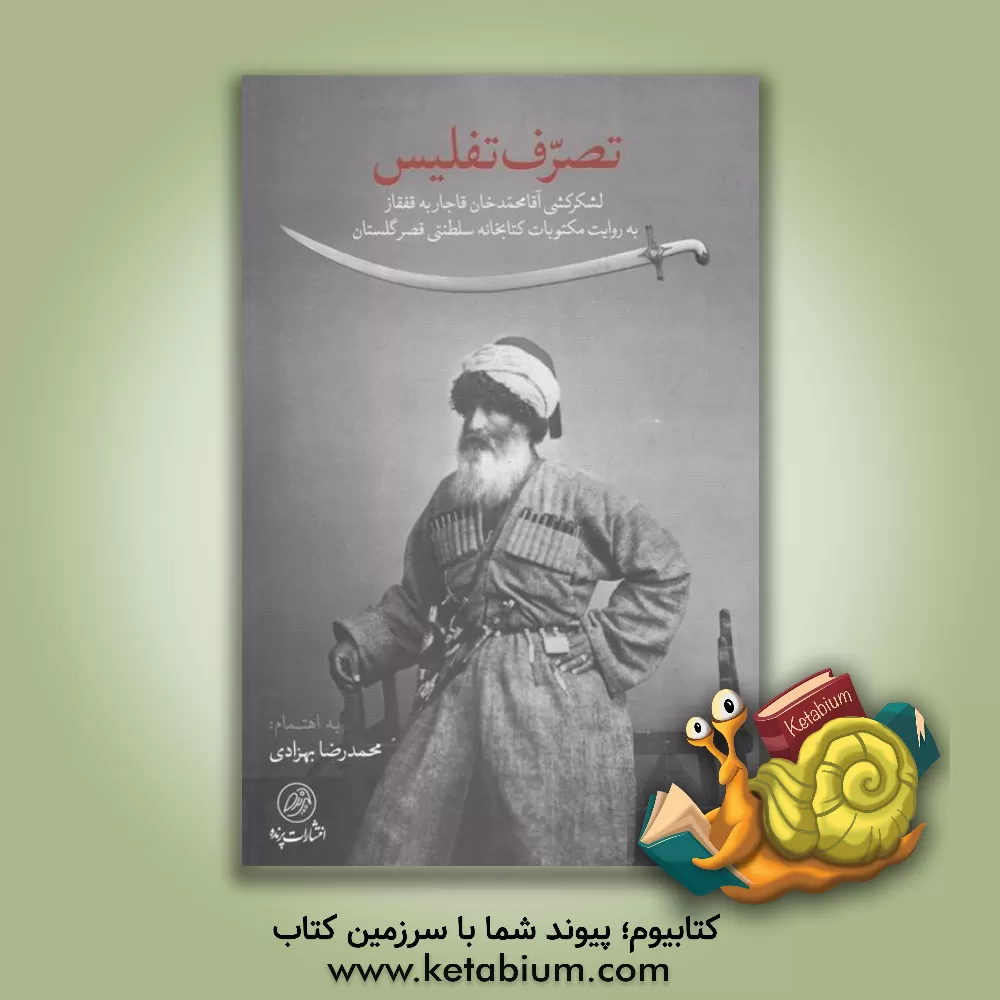 کتاب تصرف تفلیس: لشکرکشی آقامحمدخان قاجار به قفقاز به روایت مکتوبات کتابخانه سلطنتی قصر گلستان اثر محمدتقی بهرامی‌حران