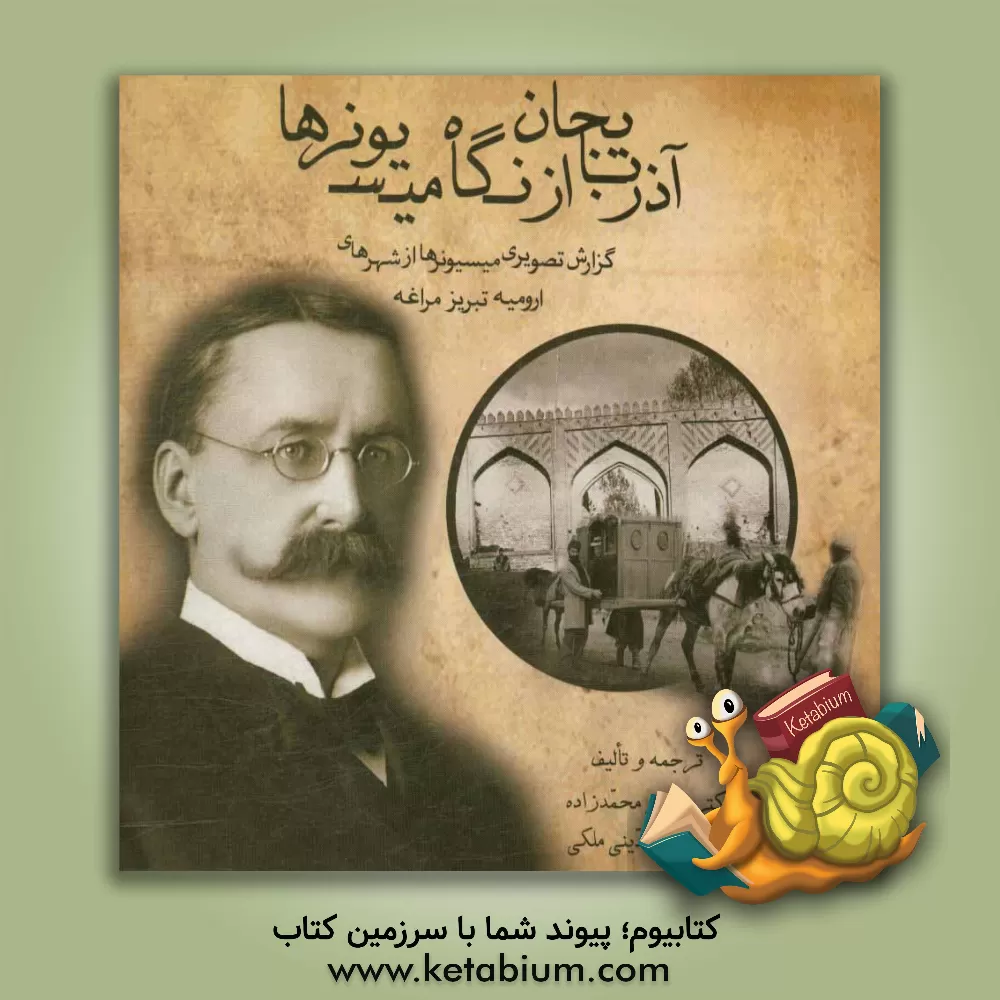 کتاب آذربایجان از نگاه میسیونرها: گزارش تصویری میسیونرها از شهرهای ارومیه، تبریز و مراغه |اثر اصغر محمدزاده