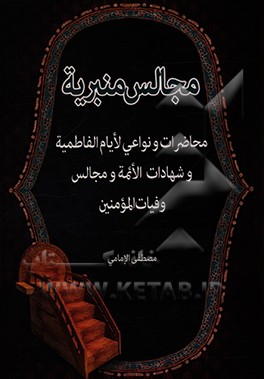 کتاب مجالس منبریه: محاضرات و نواعی لایام الفاطمیه (ع) و شهادات الائمه (ع) و مجالس وفیات المومنین اثر مصطفی امامی‌فخر