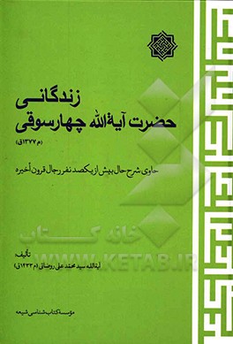 کتاب زندگانی حضرت آیه الله چهارسوقی (م 1377 ق): حاوی شرح حال بیش از یکصد نفر رجال قرون اخیره اثر سیدمحمدعلی روضاتی