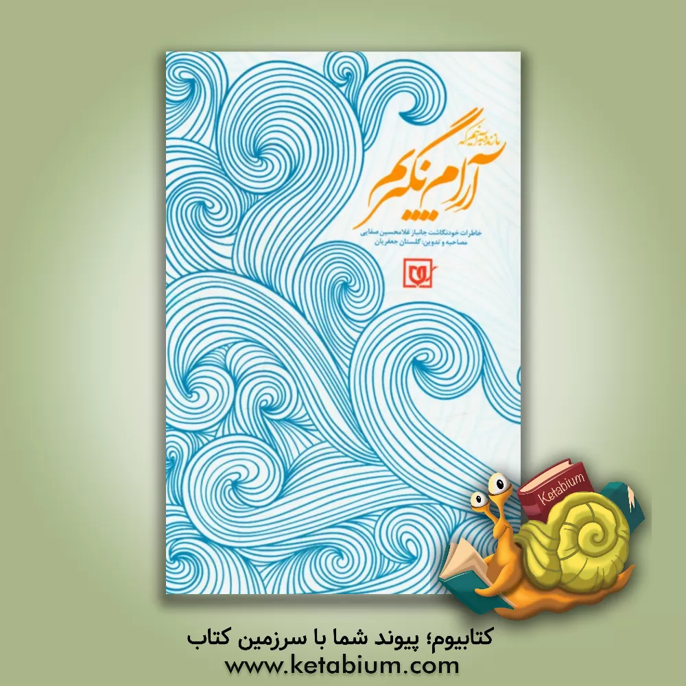 کتاب آرام نگیریم: خاطرات خودنگاشت جانباز غلامحسین صفایی اثر غلامحسین صفایی