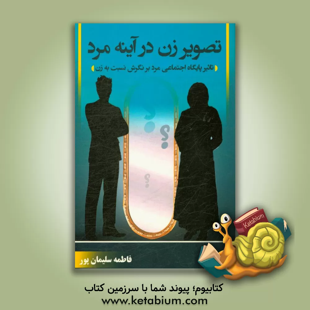 کتاب تصویر زن در آیینه مرد (تاثیر پایگاه اجتماعی مرد در نگرش نسبت به زن) اثر فاطمه سلیمان‌پور