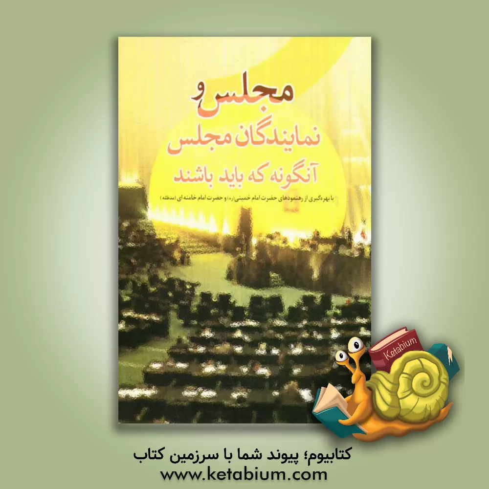 کتاب مجلس و نمایندگان مجلس آنگونه که باید باشند: 357 نکته و شاخص در رهنمودهای حضرت امام خمینی (ره) و رهبر معظم انقلاب اسلامی اثر موسسه فرهنگی هنری قدر ولایت