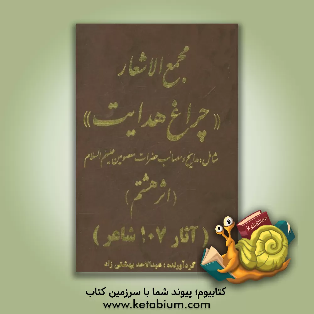 کتاب مجمع الاشعار "چراغ هدایت" شامل: مدایح و مصائب حضرات معصومین علیهم السلام اثر عبدالاحد بهشتی‌زاد