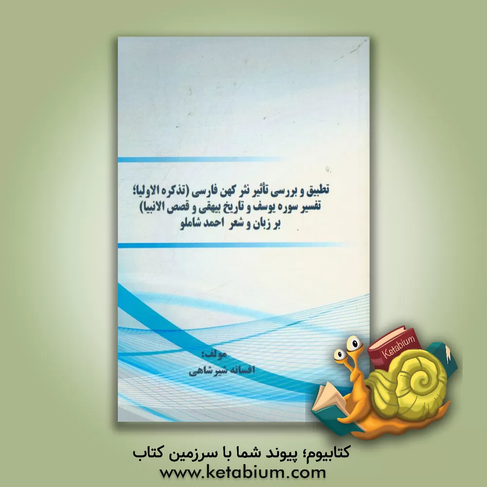 کتاب تطبیق و بررسی تاثیر نثر کهن فارسی (تذکره الاولیا؛ تفسیر سوره یوسف و تاریخ بیهقی و قصص الانبیا) بر زبان و شعر احمد شاملو اثر افسانه شیرشاهی