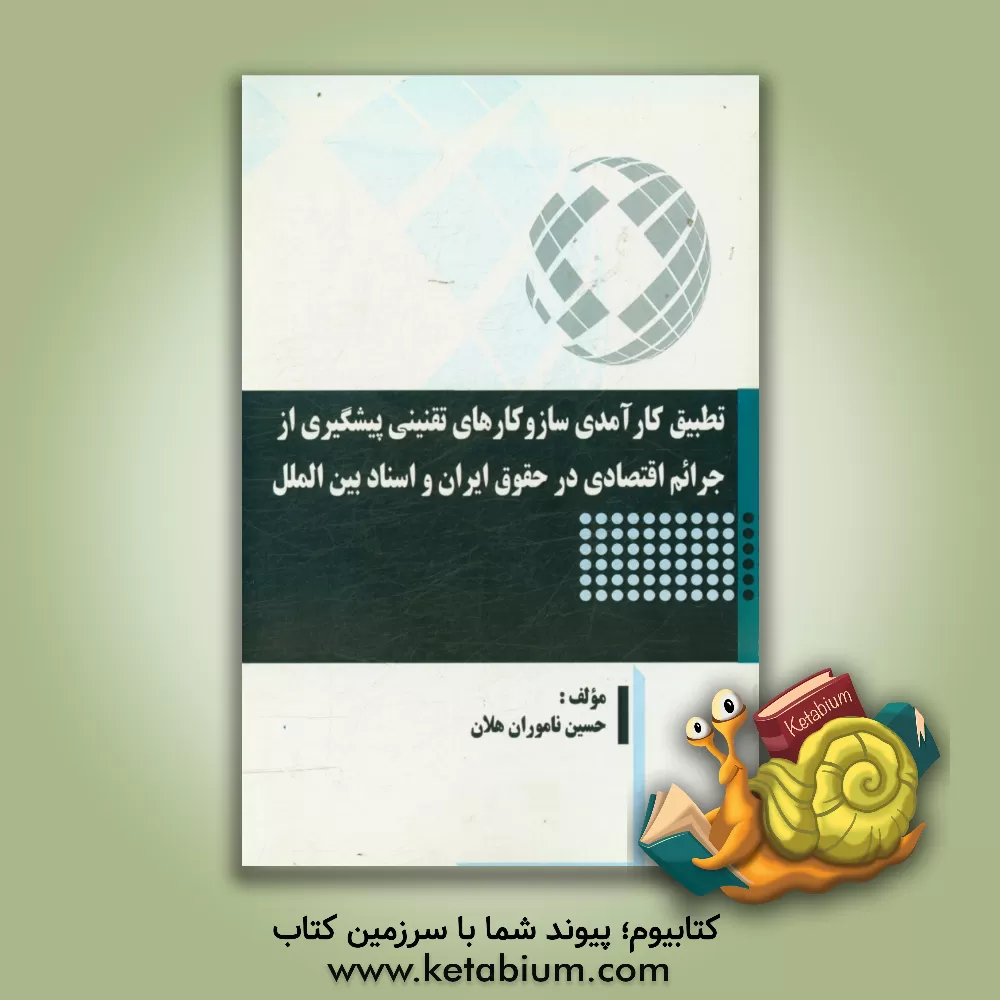 کتاب تطبیق کارآمدی ساز و کارهای تقنینی پیشگیری از جرائم اقتصادی در حقوق ایران و اسناد بین الملل |اثر حسین ناموران هلان