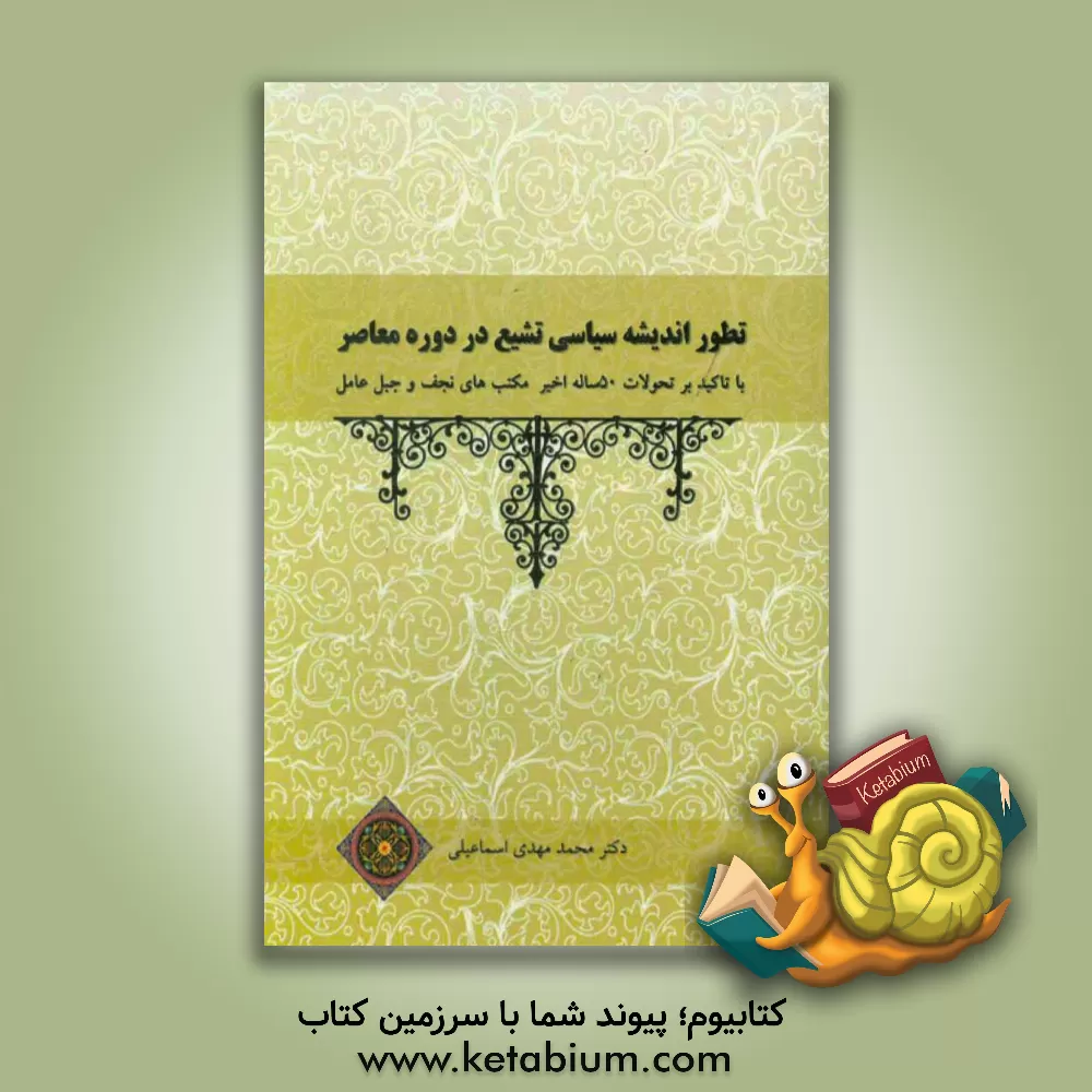 کتاب تطور اندیشه سیاسی تشیع در دوره معاصر: با تاکید بر تحولات 50 ساله اخیر مکتب های نجف و جبل عامل اثر محمدمهدی اسماعیلی
