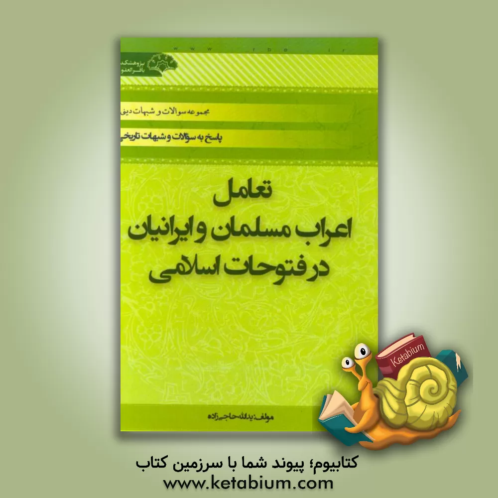 کتاب تعامل اعراب مسلمان و ایرانیان در فتوحات اسلامی (بررسی برخی شبهات) اثر یدالله حاجی‌زاده