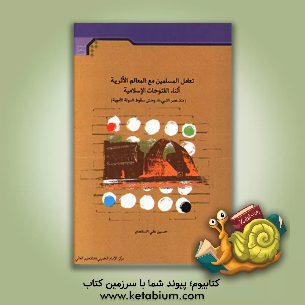 کتاب تعامل المسلمین مع المعالم الاثریه اثنا الفتوحات الاسلامیه: (منذ عصرالنبی (ص) حتی سقوط الدوله الامویه) اثر حسین‌علی ساعدی