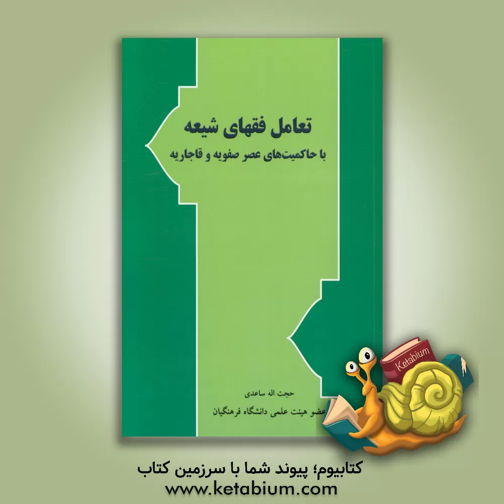 کتاب تعامل فقهای شیعه با حاکمیت های عصر صفویه و قاجاریه اثر حجت‌الله ساعدی