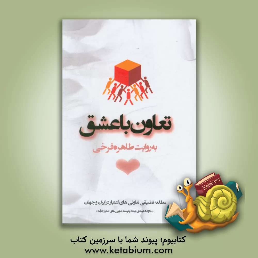 کتاب تعاون با عشق: مطالعه تطبیقی تعاونی های اعتبار در ایران و جهان با ارائه الگوهای ایجاد و توسعه تعاونی های اعتبار کارآمد اثر طاهره فرخی