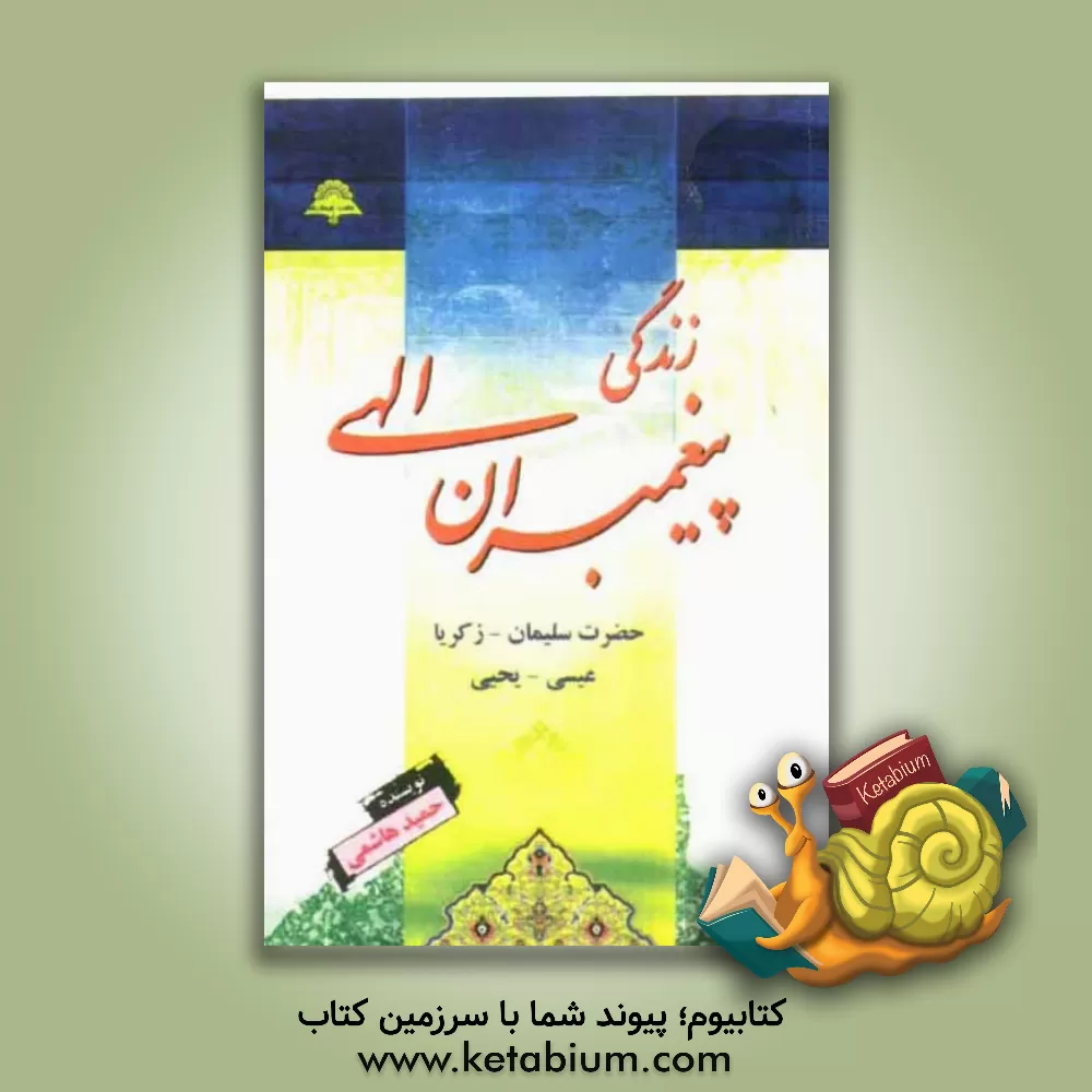 کتاب زندگانی پیغمبران الهی: حضرت سلیمان (ع) - حضرت زکریا (ع) و حضرت یحیی (ع) و حضرت عیسی (ع) اثر حمید هاشمی