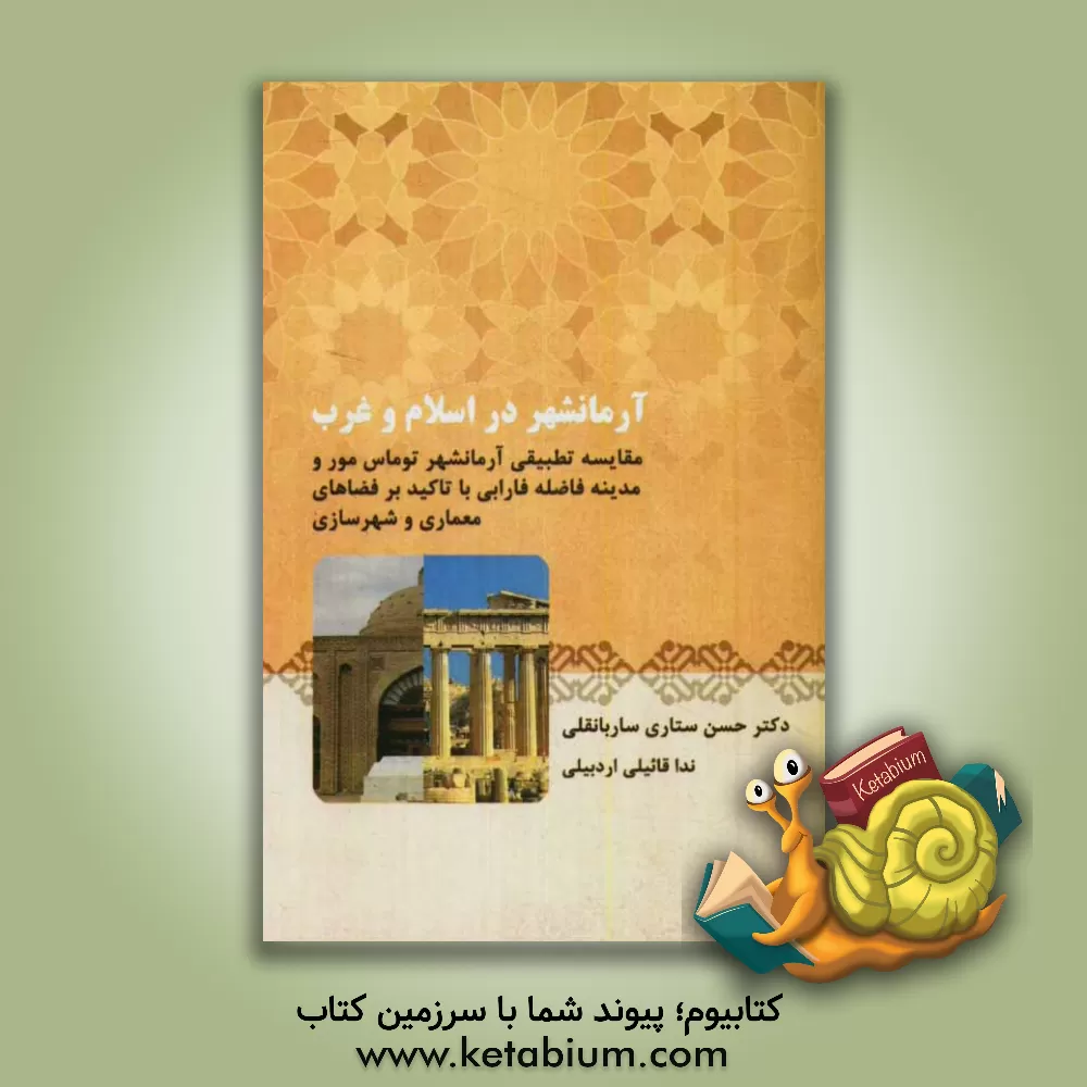 کتاب آرمانشهر در اسلام و غرب: مقایسه تطبیقی آرمانشهر توماس مور و مدینه فاضله فارابی با تاکید بر فضاهای معماری و شهرسازی اثر حسن ستاری‌ساربانقلی
