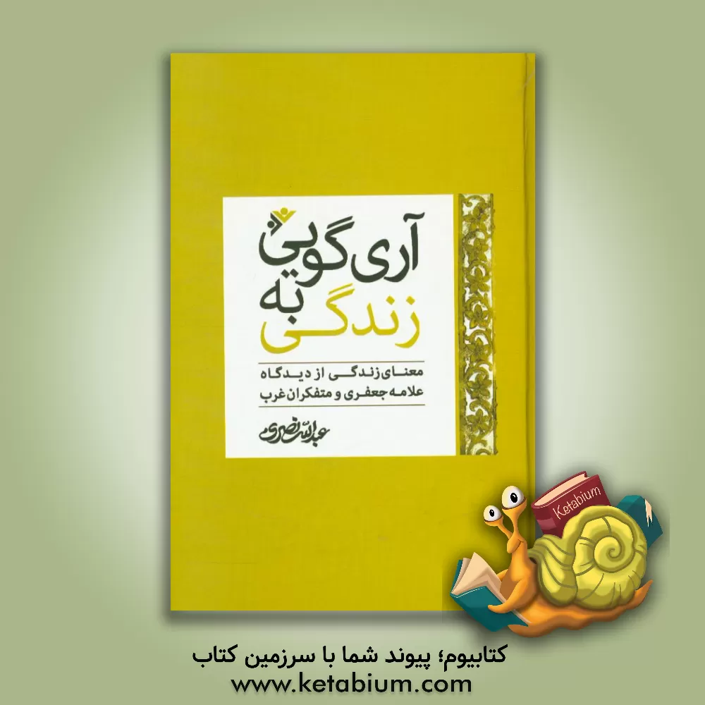 کتاب آری گویی به زندگی: معنای زندگی از دیدگاه علامه جعفری و متفکران غرب اثر عبدالله نصری