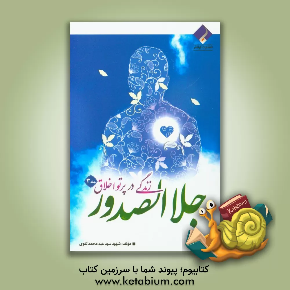 کتاب زندگی در پرتو اخلاق: جلا الصدور اثر سیدعبدمحمد تقوی