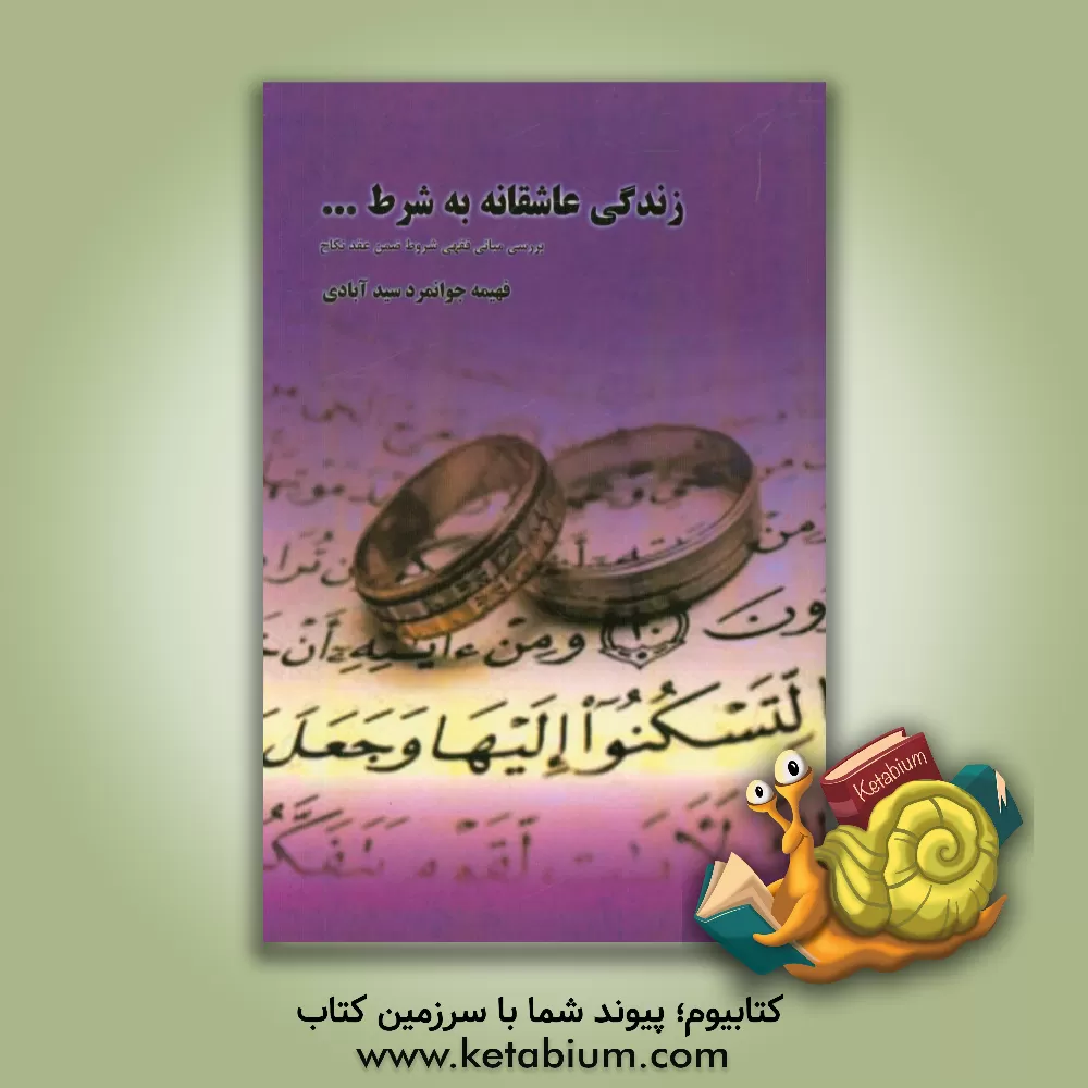 کتاب زندگی عاشقانه به شرط ...: بررسی مبانی فقهی شروط ضمن عقد نکاح اثر فهیمه جوانمردسیدآبادی