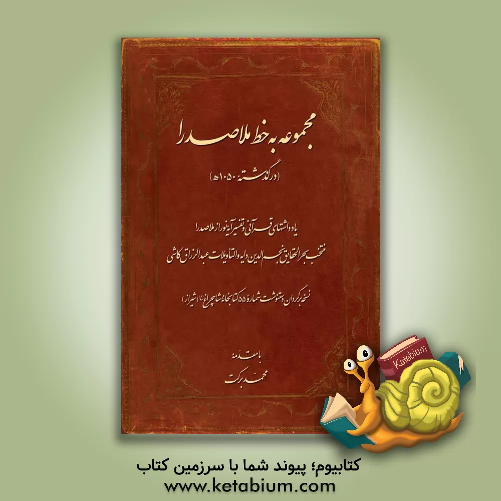 کتاب مجموعه به خط ملاصدرا (درگذشته 1050 ه): یادداشتهای قرآنی و تفسیر آیه نور از ملاصدرا (منتخب بحرالحقایق نجم الدین دایه و التاویلات عبدالرزاق کاشی) اثر محمد برکت