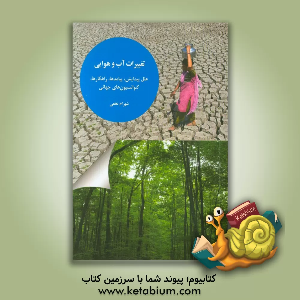 کتاب تغییرات آب و هوایی: علل پیدایش، پیامدها، راهکارها، کنوانسیون های جهانی اثر شهرام نخعی