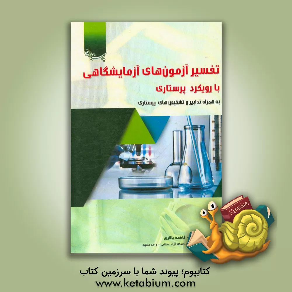 کتاب تفسیر آزمون های آزمایشگاهی با رویکرد پرستاری به همراه تدابیر و تشخیص های پرستاری اثر فاطمه باقری