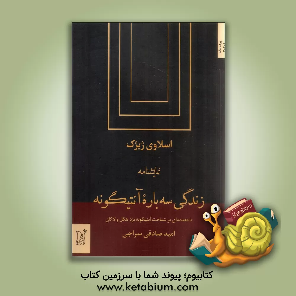 کتاب زنگی سه باره آنتیگونه (نمایشنامه) با مقدمه ای بر شناخت آنتیگونه نزد هگل و لاکان اثر اسلاوی ژیژک