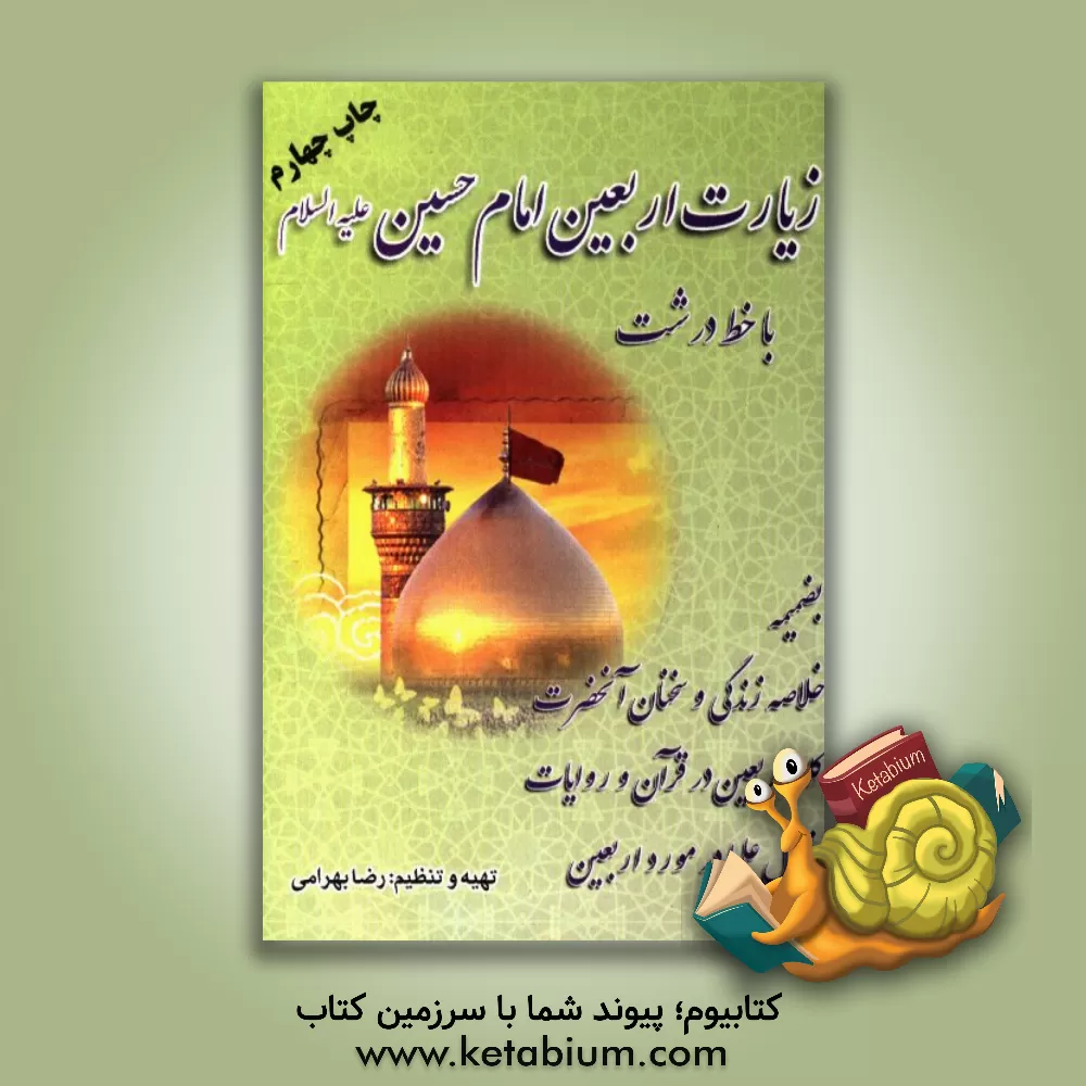 کتاب زیارت اربعین امام حسین (ع) بضمیمه خلاصه زندگی آن حضرت چهل سخن از آن حضرت کلمه اربعین ... اثر رضا بهرامی