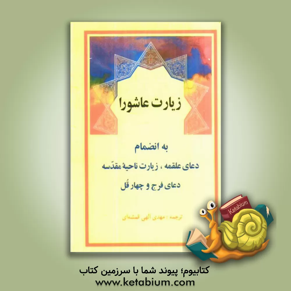 کتاب زیارت عاشورا به انضمام: دعای علقمه، زیارت ناحیه مقدسه، دعای فرج، چهارقل اثر مهدی الهی‌قمشه‌ای