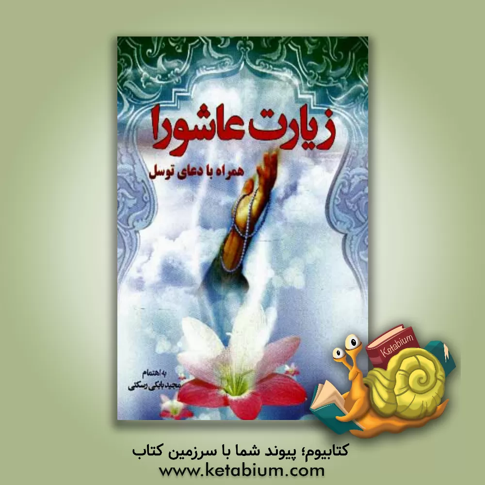 کتاب زیارت عاشورا و دعای توسل همراه با دعای عهد و دعای وسعت رزق اثر مجید بابکی‌رسکتی