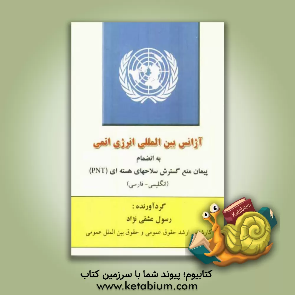 کتاب آژانس بین المللی انرژی اتمی به انضمام پیمان منع گسترش سلاحهای هسته ای (NPT) (انگلیسی - فارسی) اثر رسول عشقی‌نژاد