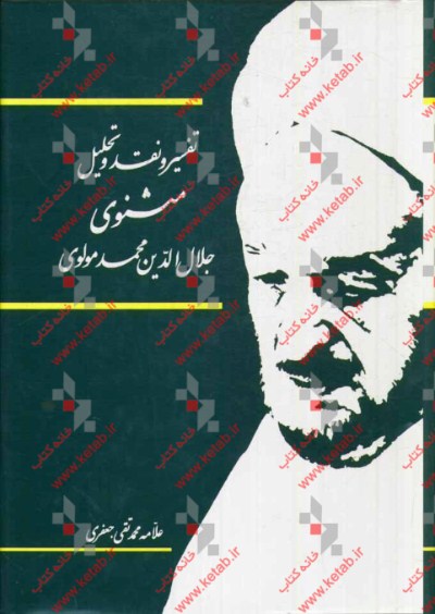 کتاب تفسیر و نقد و تحلیل مثنوی جلال الدین محمد بلخی: قسمت چهارم - دفتر سوم و قسمت اول - دفتر چهارم اثر محمدتقی جعفری‌تبریزی