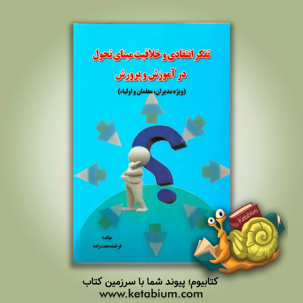کتاب تفکر انتقادی و خلاقیت مبنای تحول در آموزش و پرورش (ویژه مدیران، معلمان و اولیاء) اثر فرخنده همت‌زاده