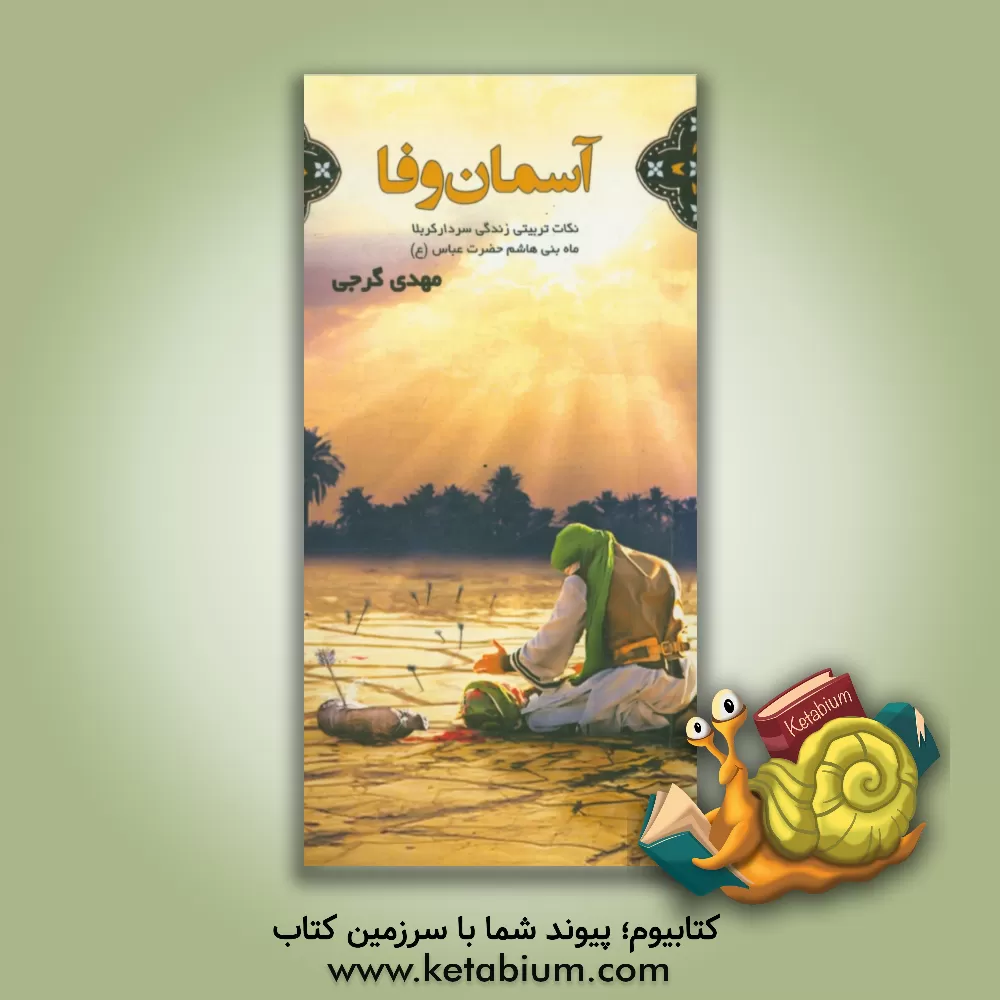 کتاب آسمان وفا: نکات تربیتی زندگی سردار کربلا ماه بنی هاشم حضرت عباس (ع) اثر مهدی گرجی