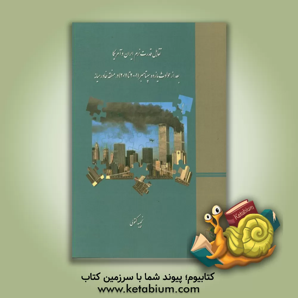 کتاب تقابل قدرت نرم ایران و آمریکا بعد از حوادث یازده سپتامبر (2001 تا 2011) در منطقه خاورمیانه اثر نجیبه کتولی